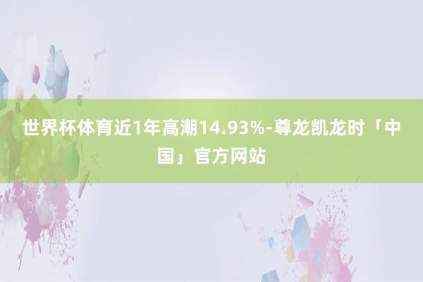 世界杯体育近1年高潮14.93%-尊龙凯龙时「中国」官方网站
