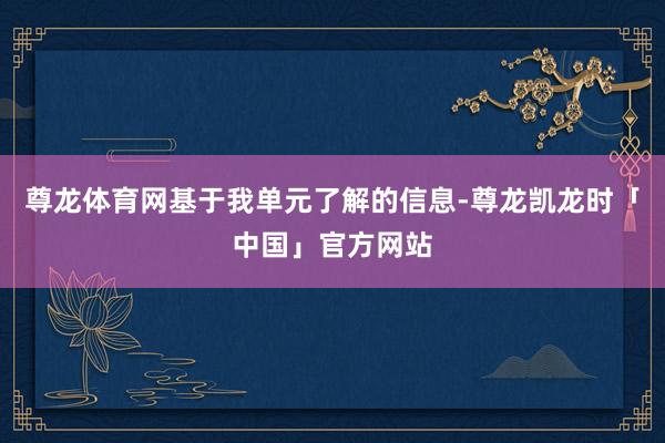 尊龙体育网基于我单元了解的信息-尊龙凯龙时「中国」官方网站