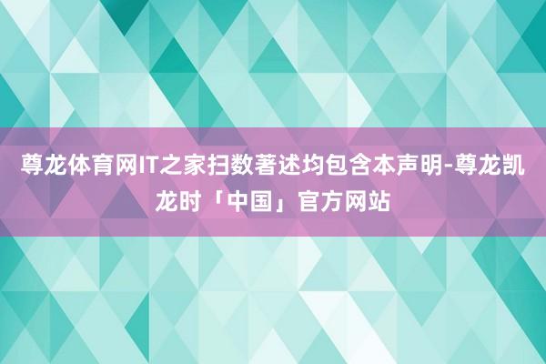 尊龙体育网IT之家扫数著述均包含本声明-尊龙凯龙时「中国」官方网站