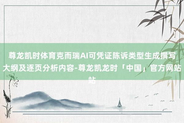 尊龙凯时体育克而瑞AI可凭证陈诉类型生成撰写大纲及逐页分析内容-尊龙凯龙时「中国」官方网站