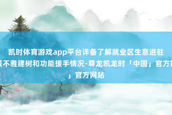 凯时体育游戏app平台详备了解就业区生意进驻、景不雅建树和功能援手情况-尊龙凯龙时「中国」官方网站