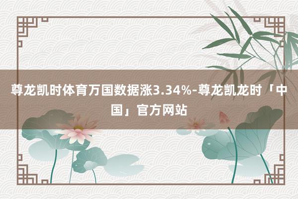 尊龙凯时体育万国数据涨3.34%-尊龙凯龙时「中国」官方网站