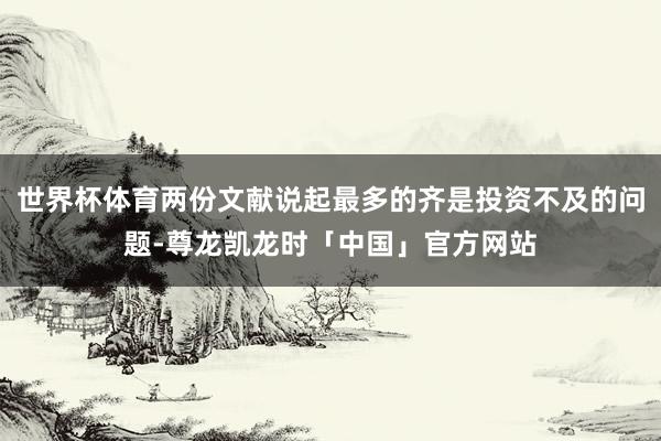 世界杯体育两份文献说起最多的齐是投资不及的问题-尊龙凯龙时「中国」官方网站