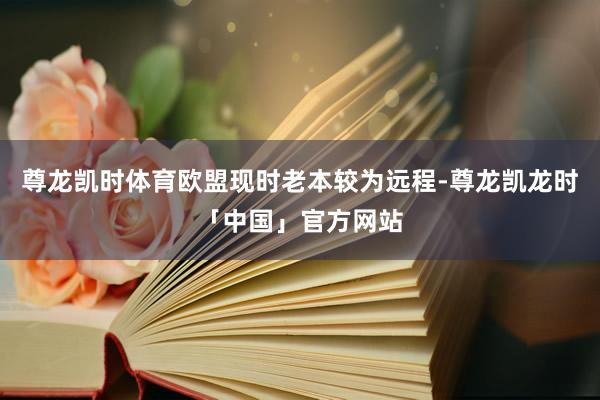 尊龙凯时体育欧盟现时老本较为远程-尊龙凯龙时「中国」官方网站