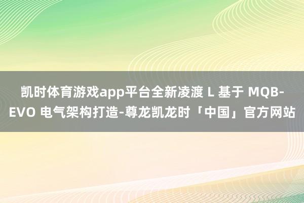 凯时体育游戏app平台全新凌渡 L 基于 MQB-EVO 电气架构打造-尊龙凯龙时「中国」官方网站