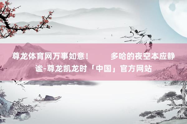 尊龙体育网万事如意！        多哈的夜空本应静谧-尊龙凯龙时「中国」官方网站