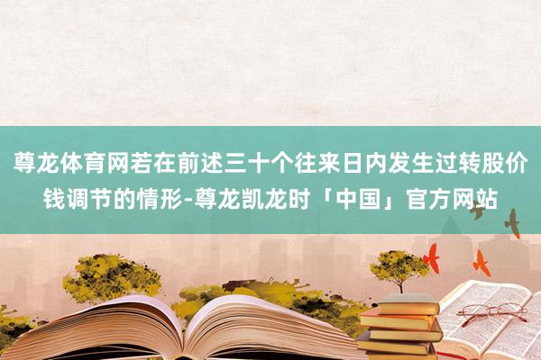 尊龙体育网若在前述三十个往来日内发生过转股价钱调节的情形-尊龙凯龙时「中国」官方网站